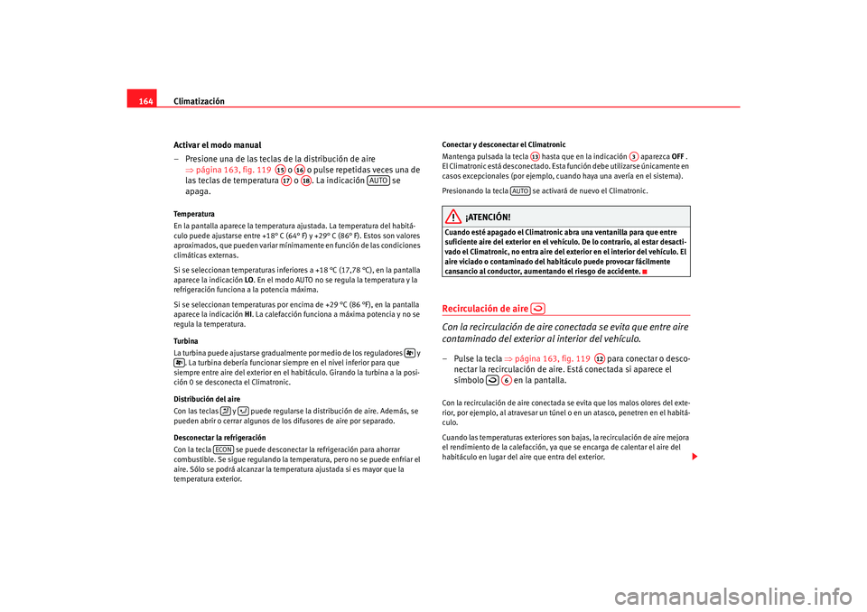 Seat Alhambra 2007  Manual del propietario (in Spanish) Climatización
164
Activar el modo manual
– Presione una de las teclas de la distribución de aire ⇒página 163, fig. 119    o   o pulse repetidas veces una de 
las teclas de temperatura   o  . La