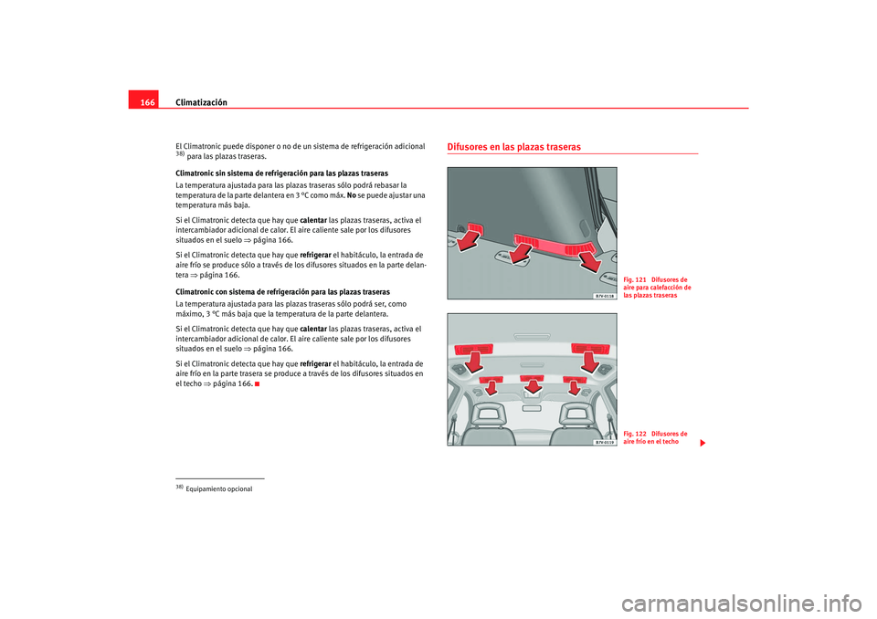 Seat Alhambra 2007  Manual del propietario (in Spanish) Climatización
166El Climatronic puede disponer o no de un sistema de refrigeración adicional 38) para las plazas traseras.
Climatronic sin sistema de refrigeración para las plazas traseras
La tempe