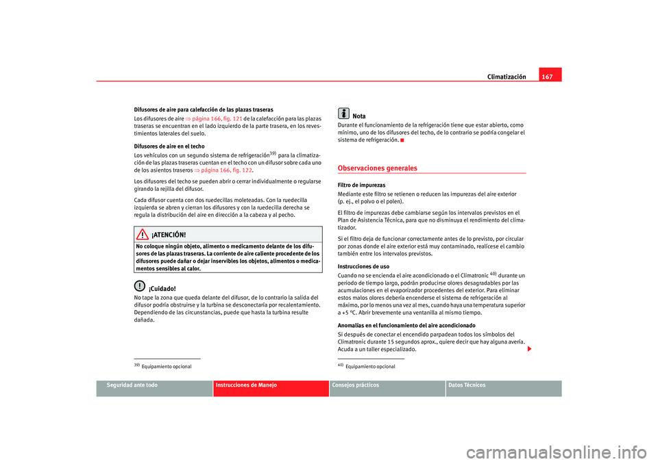 Seat Alhambra 2007  Manual del propietario (in Spanish) Climatización167
Seguridad ante todo
Instrucciones de Manejo
Consejos prácticos
Datos Técnicos
Difusores de aire para calefacción de las plazas traseras
Los difusores de aire 
⇒página 166, fig.