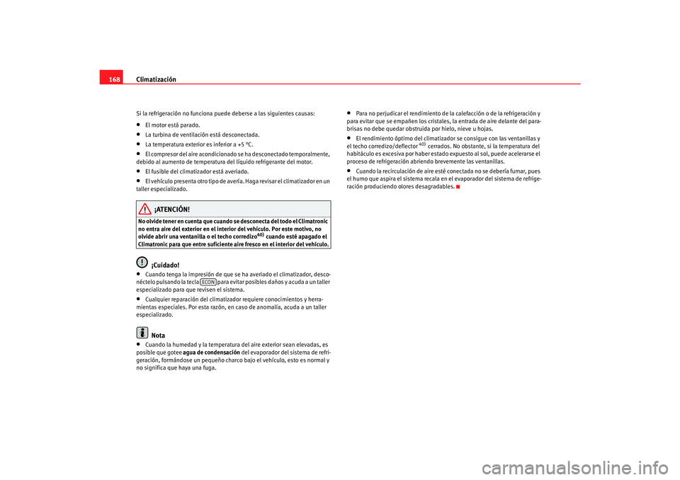 Seat Alhambra 2007  Manual del propietario (in Spanish) Climatización
168Si la refrigeración no funciona puede deberse a las siguientes causas:•
El motor está parado.
•
La turbina de ventilación está desconectada.
•
La temperatura exterior es in