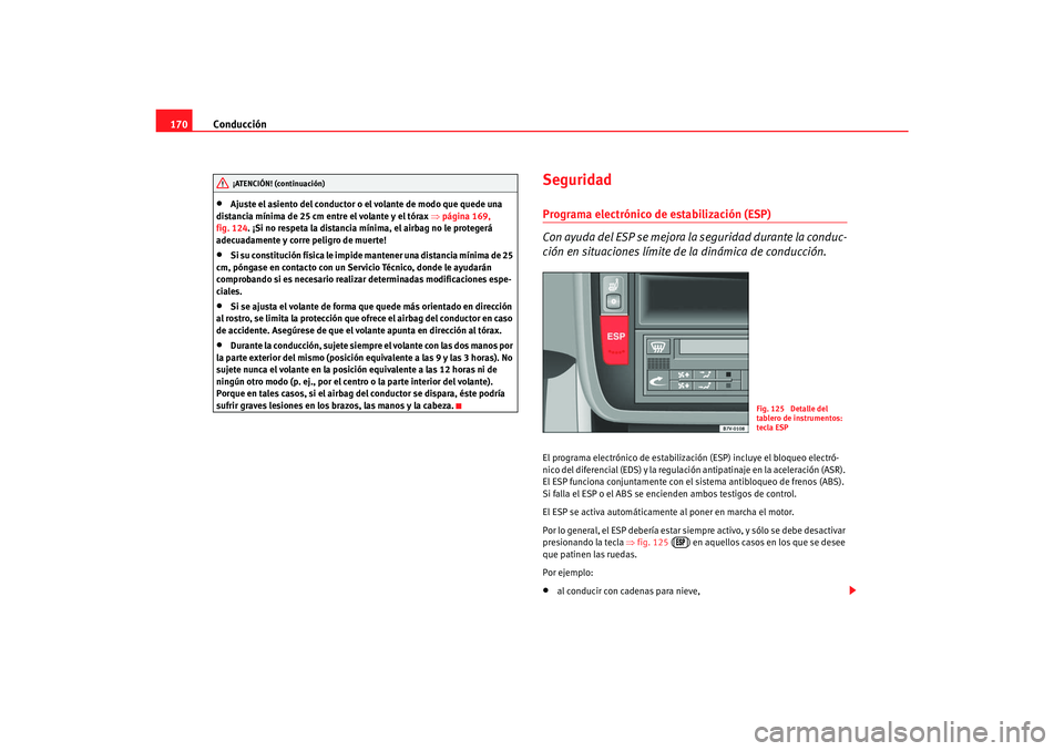 Seat Alhambra 2007  Manual del propietario (in Spanish) Conducción
170•
Ajuste el asiento del conductor o el volante de modo que quede una 
distancia mínima de 25 cm entre el volante y el tórax  ⇒página 169, 
fig. 124. ¡Si no respeta la distancia 