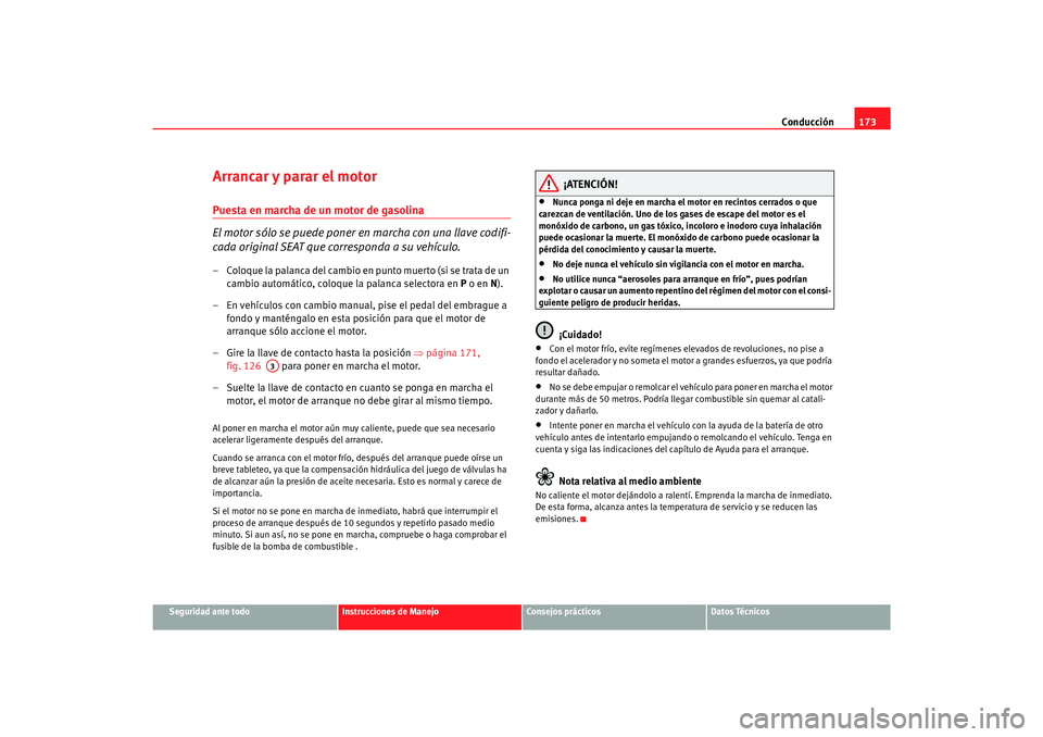Seat Alhambra 2007  Manual del propietario (in Spanish) Conducción173
Seguridad ante todo
Instrucciones de Manejo
Consejos prácticos
Datos Técnicos
Arrancar y parar el motorPuesta en marcha de un motor de gasolina
El motor sólo se puede poner en marcha