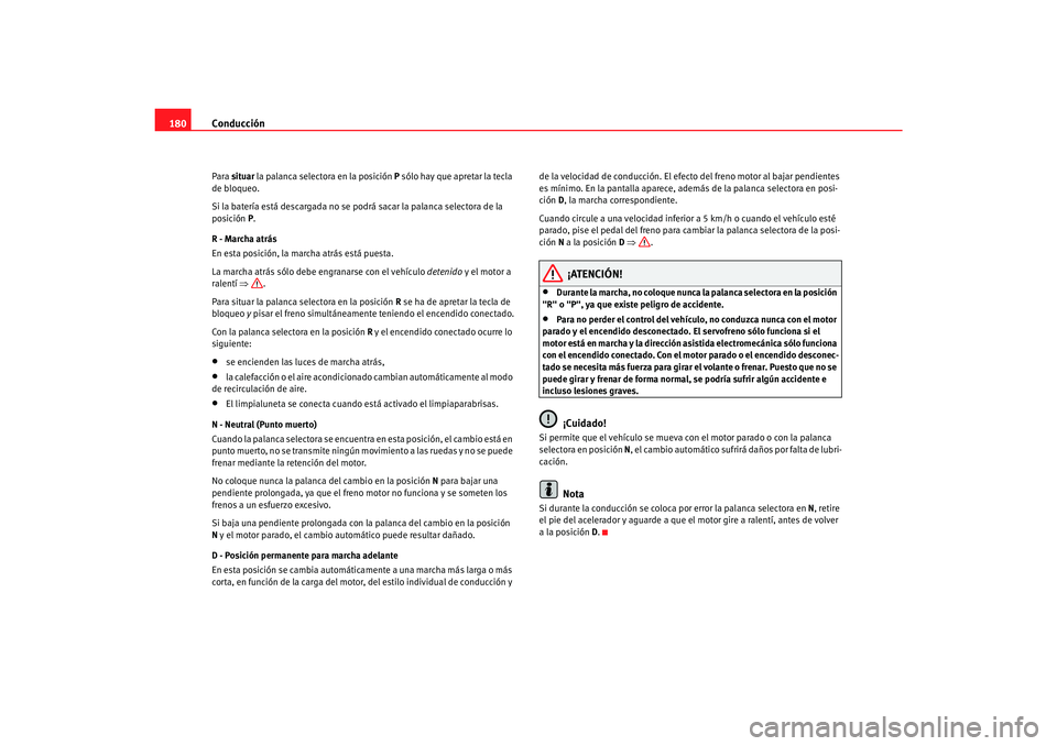 Seat Alhambra 2007  Manual del propietario (in Spanish) Conducción
180Para  situar  la palanca selectora en la posición  P sólo hay que apretar la tecla 
de bloqueo.
Si la batería está descargada no se podrá sacar la palanca selectora de la 
posició