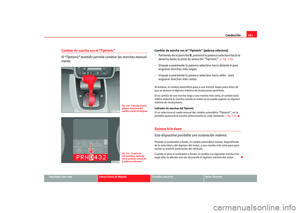 Seat Alhambra 2007  Manual del propietario (in Spanish) Conducción181
Seguridad ante todo
Instrucciones de Manejo
Consejos prácticos
Datos Técnicos
Cambiar de marcha con el “Tiptronic”
El “Tiptronic” también permite cambiar las marchas manual-
