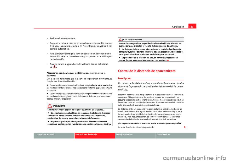Seat Alhambra 2007  Manual del propietario (in Spanish) Conducción183
Seguridad ante todo
Instrucciones de Manejo
Consejos prácticos
Datos Técnicos
– Accione el freno de mano.
– Engrane la primera marcha en los vehículos con cambio manual 
o coloqu