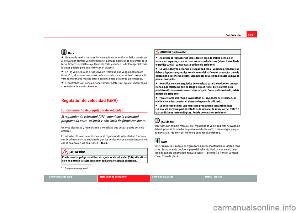 Seat Alhambra 2007  Manual del propietario (in Spanish) Conducción185
Seguridad ante todo
Instrucciones de Manejo
Consejos prácticos
Datos Técnicos
Nota
•
Una avería en el sistema se indica mediante una señal acústica constante 
al activarlo la pri
