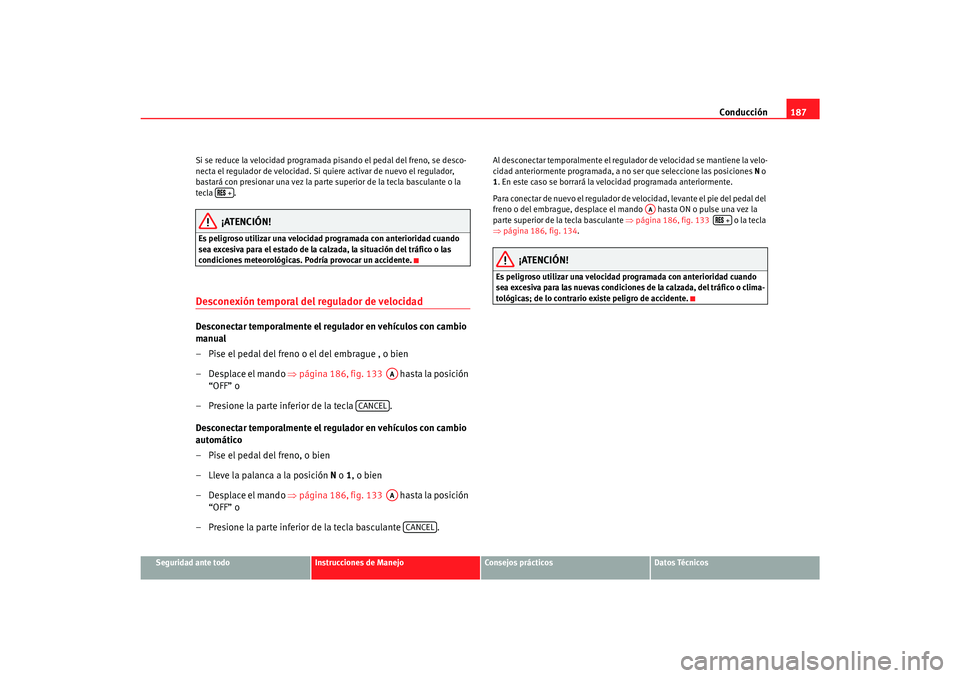 Seat Alhambra 2007  Manual del propietario (in Spanish) Conducción187
Seguridad ante todo
Instrucciones de Manejo
Consejos prácticos
Datos Técnicos
Si se reduce la velocidad programada pisando el pedal del freno, se desco-
necta el regulador de velocida
