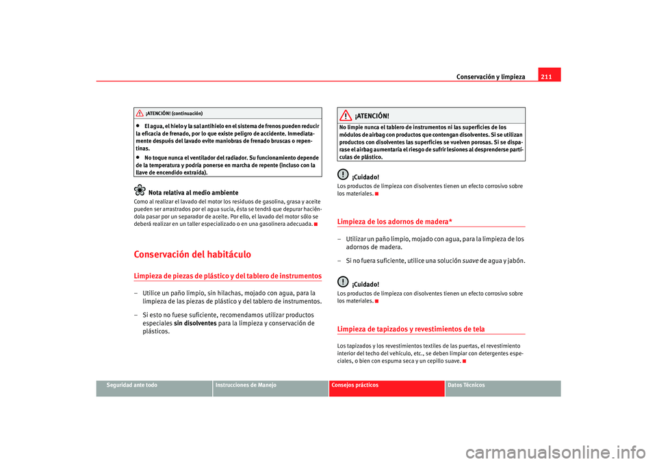Seat Alhambra 2007  Manual del propietario (in Spanish) Conservación y limpieza211
Seguridad ante todo
Instrucciones de Manejo
Consejos prácticos
Datos Técnicos
•
El agua, el hielo y la sal antihielo en el sistema de frenos pueden reducir 
la eficacia