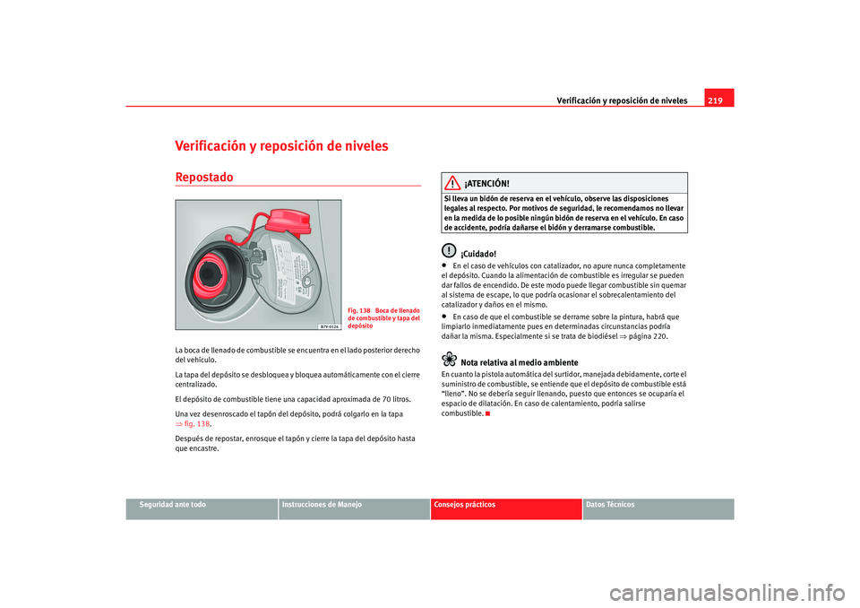 Seat Alhambra 2007 Manual del propietario (in Spanish) Verificación y reposición de niveles219
Seguridad ante todo
Instrucciones de Manejo
Consejos prácticos
Datos Técnicos
Verificación y reposición de nivelesRepostadoLa boca de llenado de combustib Seat Alhambra 2007 Manual del propietario (in Spanish) Verificación y reposición de niveles219
Seguridad ante todo
Instrucciones de Manejo
Consejos prácticos
Datos Técnicos
Verificación y reposición de nivelesRepostadoLa boca de llenado de combustib