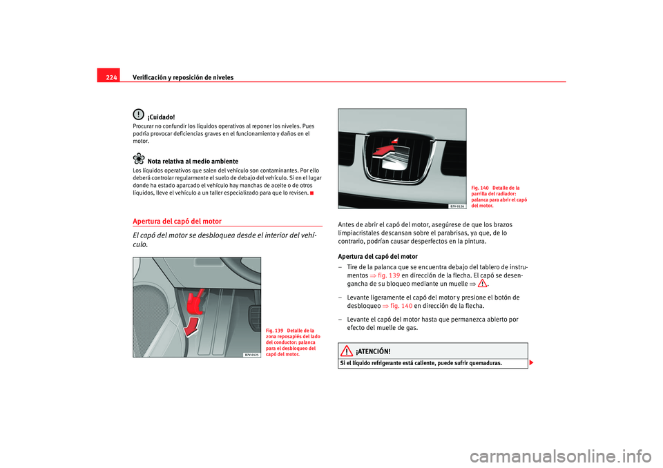 Seat Alhambra 2007 Manual del propietario (in Spanish) Verificación y reposición de niveles
224
¡Cuidado!Procurar no confundir los líquidos operativos al reponer los niveles. Pues
podría provocar deficiencias graves en el funcionamiento y daños e Seat Alhambra 2007 Manual del propietario (in Spanish) Verificación y reposición de niveles
224
¡Cuidado!Procurar no confundir los líquidos operativos al reponer los niveles. Pues
podría provocar deficiencias graves en el funcionamiento y daños e