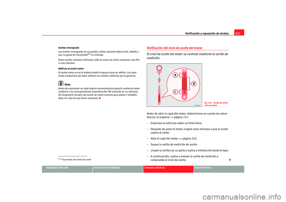 Seat Alhambra 2007 Manual del propietario (in Spanish) Verificación y reposición de niveles227
Seguridad ante todo
Instrucciones de Manejo
Consejos prácticos
Datos Técnicos
Aceites monogrado
Los aceites monogrado no se pueden utilizar durante todo el Seat Alhambra 2007 Manual del propietario (in Spanish) Verificación y reposición de niveles227
Seguridad ante todo
Instrucciones de Manejo
Consejos prácticos
Datos Técnicos
Aceites monogrado
Los aceites monogrado no se pueden utilizar durante todo el