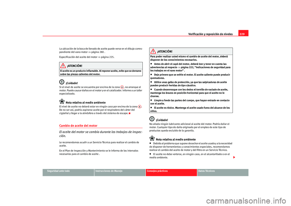 Seat Alhambra 2007 Manual del propietario (in Spanish) Verificación y reposición de niveles229
Seguridad ante todo
Instrucciones de Manejo
Consejos prácticos
Datos Técnicos
La ubicación de la boca de llenado de aceite puede verse en el dibujo corres- Seat Alhambra 2007 Manual del propietario (in Spanish) Verificación y reposición de niveles229
Seguridad ante todo
Instrucciones de Manejo
Consejos prácticos
Datos Técnicos
La ubicación de la boca de llenado de aceite puede verse en el dibujo corres-