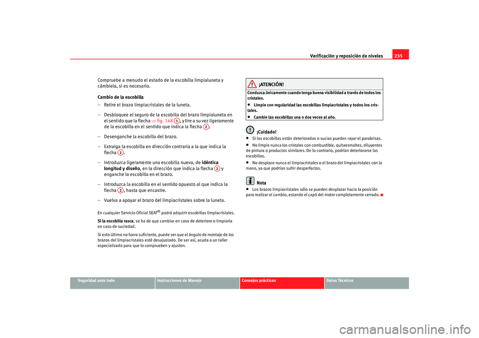Seat Alhambra 2007 Manual del propietario (in Spanish) Verificación y reposición de niveles235
Seguridad ante todo
Instrucciones de Manejo
Consejos prácticos
Datos Técnicos
Compruebe a menudo el estado de la escobilla limpialuneta y
cámbiela, si es Seat Alhambra 2007 Manual del propietario (in Spanish) Verificación y reposición de niveles235
Seguridad ante todo
Instrucciones de Manejo
Consejos prácticos
Datos Técnicos
Compruebe a menudo el estado de la escobilla limpialuneta y
cámbiela, si es