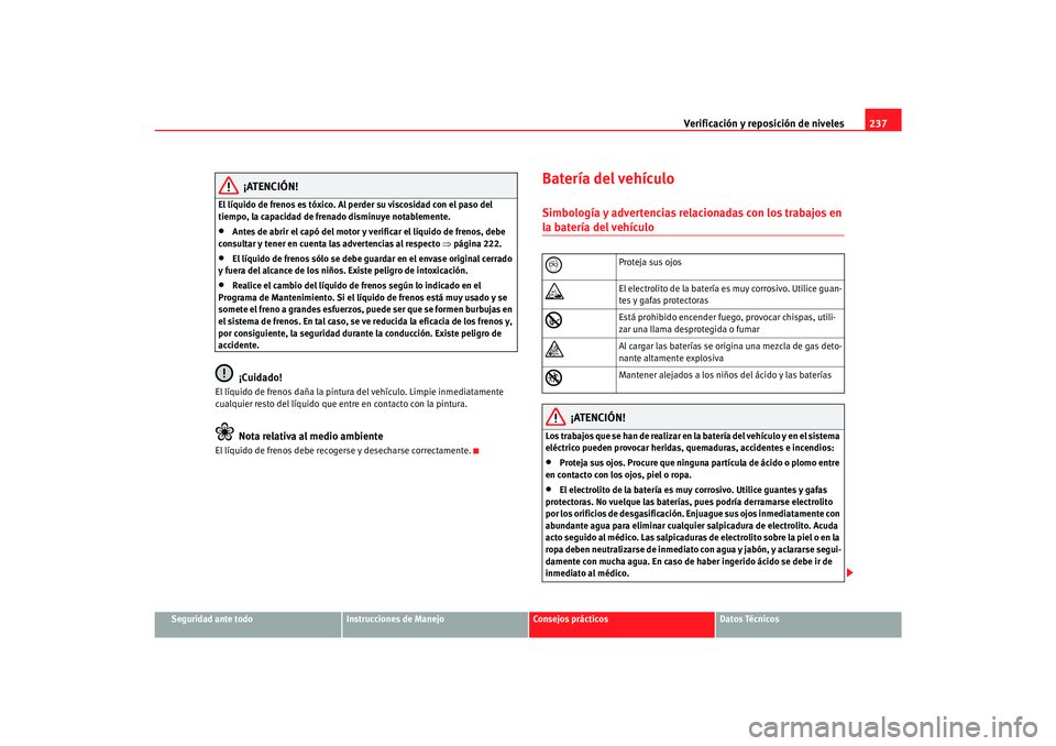 Seat Alhambra 2007 Manual del propietario (in Spanish) Verificación y reposición de niveles237
Seguridad ante todo
Instrucciones de Manejo
Consejos prácticos
Datos Técnicos
¡ATENCIÓN!
El líquido de frenos es tóxico. Al perder su viscosidad con el Seat Alhambra 2007 Manual del propietario (in Spanish) Verificación y reposición de niveles237
Seguridad ante todo
Instrucciones de Manejo
Consejos prácticos
Datos Técnicos
¡ATENCIÓN!
El líquido de frenos es tóxico. Al perder su viscosidad con el
