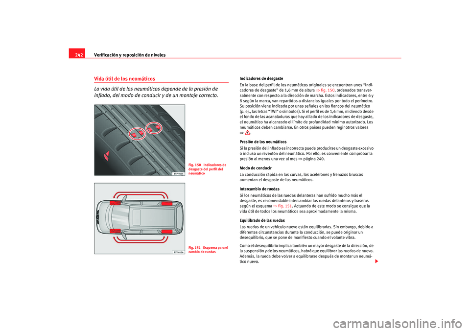 Seat Alhambra 2007  Manual del propietario (in Spanish) Verificación y reposición de niveles
242Vida útil de los neumáticos 
La vida útil de los neumáticos depende de la presión de 
inflado, del modo de conducir y de un montaje correcto.
Indicadores