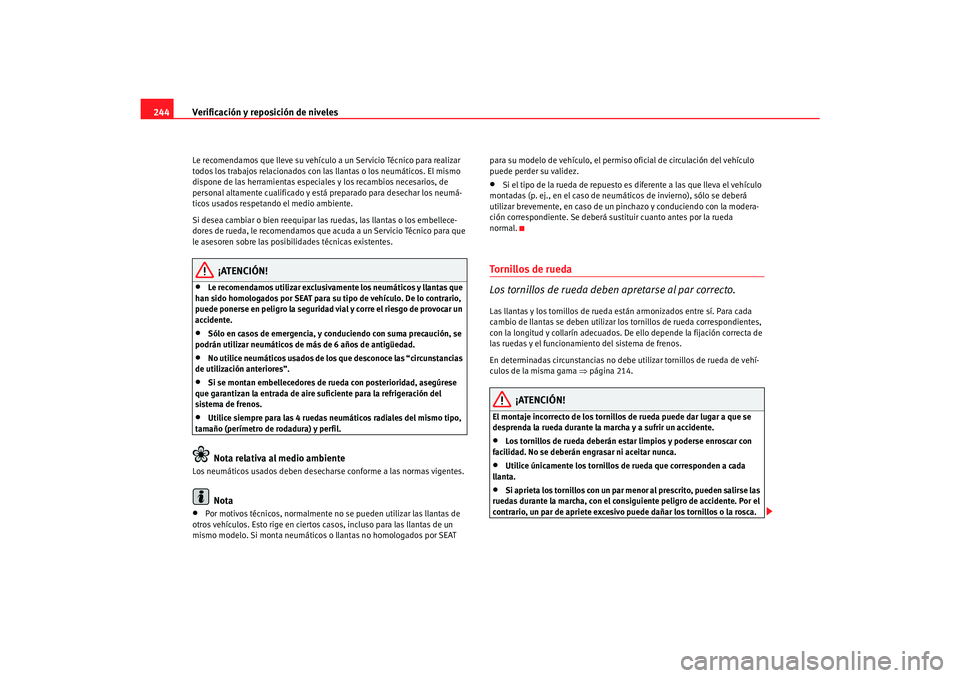 Seat Alhambra 2007  Manual del propietario (in Spanish) Verificación y reposición de niveles
244Le recomendamos que lleve su vehículo a un Servicio Técnico para realizar 
todos los trabajos relacionados con las llantas o los neumáticos. El mismo 
disp