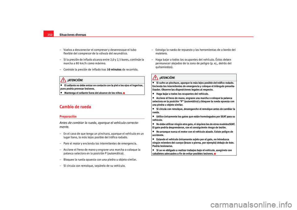 Seat Alhambra 2007  Manual del propietario (in Spanish) Situaciones diversas
252
– Vuelva a desconectar el compresor y desenrosque el tubo flexible del compresor de la válvula del neumático.
– Si la presión de inflado alcanza entre 2,0 y 2,5 bares, 