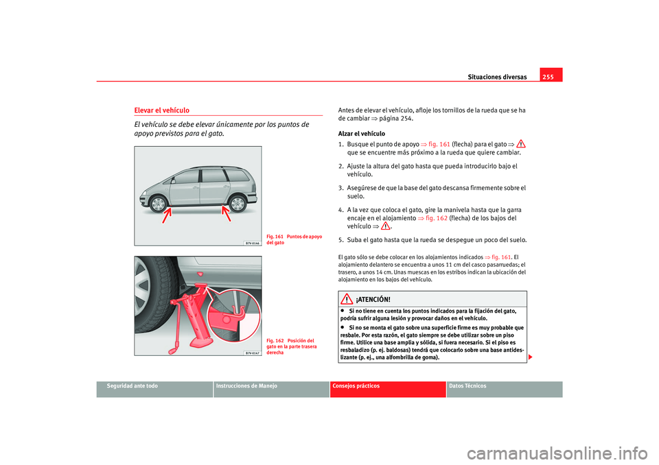 Seat Alhambra 2007 Manual del propietario (in Spanish) Situaciones diversas255
Seguridad ante todo
Instrucciones de Manejo
Consejos prácticos
Datos Técnicos
Elevar el vehículo
El vehículo se debe elevar únicamente por los puntos de
apoyo previstos p Seat Alhambra 2007 Manual del propietario (in Spanish) Situaciones diversas255
Seguridad ante todo
Instrucciones de Manejo
Consejos prácticos
Datos Técnicos
Elevar el vehículo
El vehículo se debe elevar únicamente por los puntos de
apoyo previstos p