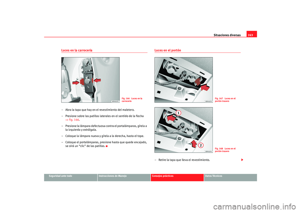 Seat Alhambra 2007 Manual del propietario (in Spanish) Situaciones diversas263
Seguridad ante todo
Instrucciones de Manejo
Consejos prácticos
Datos Técnicos
Luces en la carrocería– Abra la tapa que hay en el revestimiento del maletero.
– Presione s Seat Alhambra 2007 Manual del propietario (in Spanish) Situaciones diversas263
Seguridad ante todo
Instrucciones de Manejo
Consejos prácticos
Datos Técnicos
Luces en la carrocería– Abra la tapa que hay en el revestimiento del maletero.
– Presione s