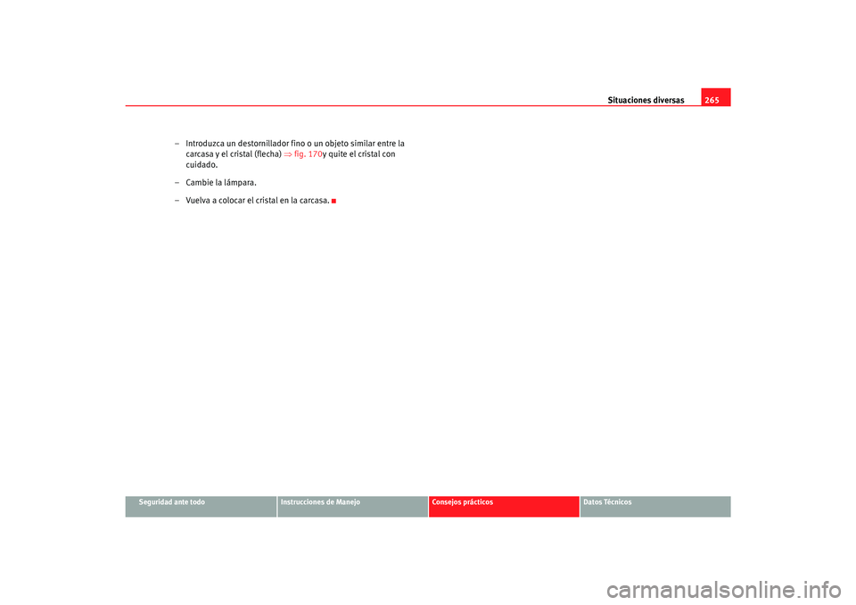 Seat Alhambra 2007 Manual del propietario (in Spanish) Situaciones diversas265
Seguridad ante todo
Instrucciones de Manejo
Consejos prácticos
Datos Técnicos
– Introduzca un destornillador fino o un objeto similar entre la
carcasa y el cristal (flecha Seat Alhambra 2007 Manual del propietario (in Spanish) Situaciones diversas265
Seguridad ante todo
Instrucciones de Manejo
Consejos prácticos
Datos Técnicos
– Introduzca un destornillador fino o un objeto similar entre la
carcasa y el cristal (flecha