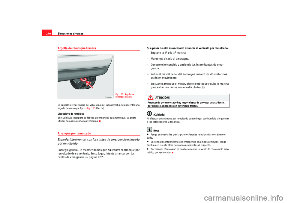 Seat Alhambra 2007  Manual del propietario (in Spanish) Situaciones diversas
270Argolla de remolque traseraEn la parte inferior trasera del vehículo, en el lado derecho, se encuentra una 
argolla de remolque fija  ⇒fig. 175  (flecha).
Dispositivo de rem