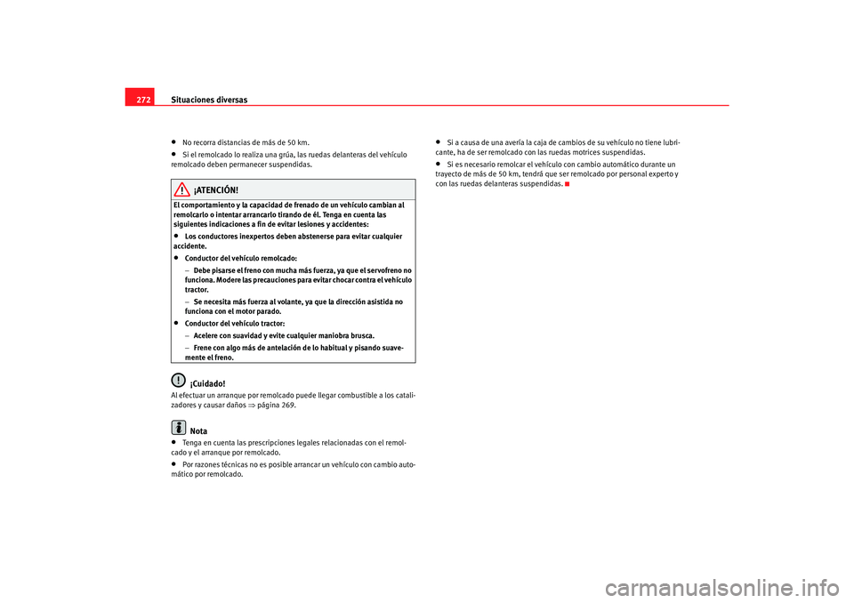 Seat Alhambra 2007  Manual del propietario (in Spanish) Situaciones diversas
272•
No recorra distancias de más de 50 km.
•
Si el remolcado lo realiza una grúa,  las ruedas delanteras del vehículo 
remolcado deben permanecer suspendidas.
¡ATENCIÓN!