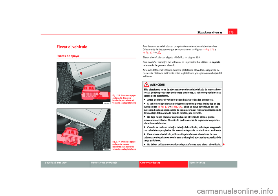 Seat Alhambra 2007  Manual del propietario (in Spanish) Situaciones diversas273
Seguridad ante todo
Instrucciones de Manejo
Consejos prácticos
Datos Técnicos
Elevar el vehículoPuntos de apoyo
Para levantar su vehículo con una plat aforma elevadora debe