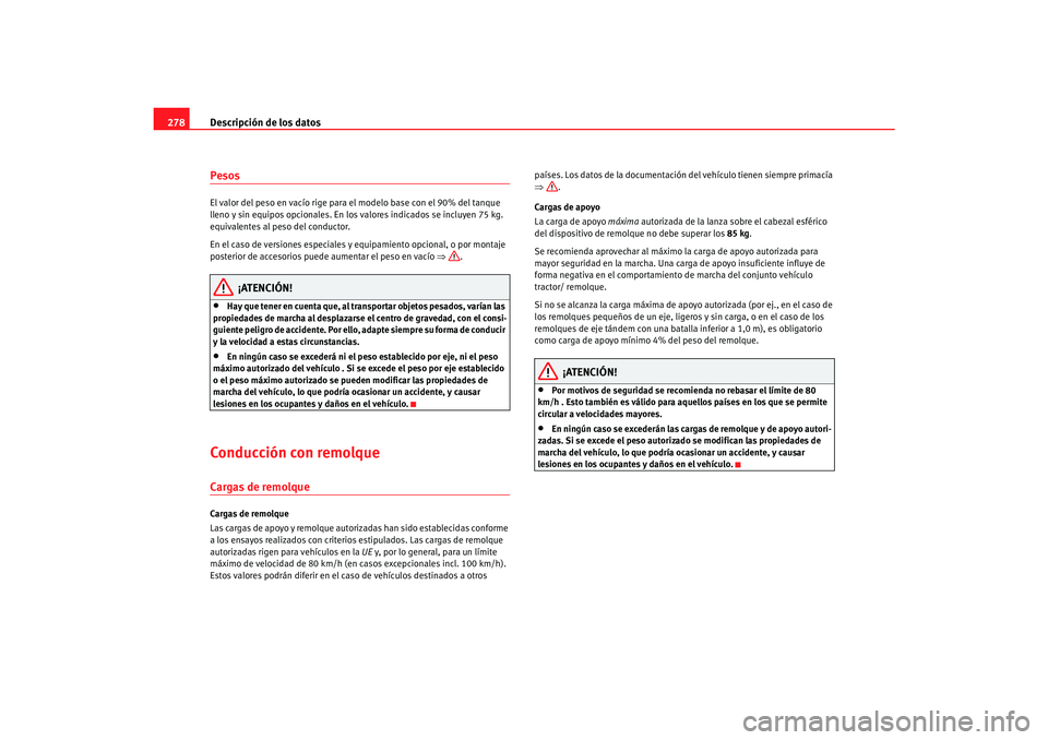 Seat Alhambra 2007  Manual del propietario (in Spanish) Descripción de los datos
278PesosEl valor del peso en vacío rige para el modelo base con el 90% del tanque 
lleno y sin equipos opcionales. En los valores indicados se incluyen 75 kg. 
equivalentes 