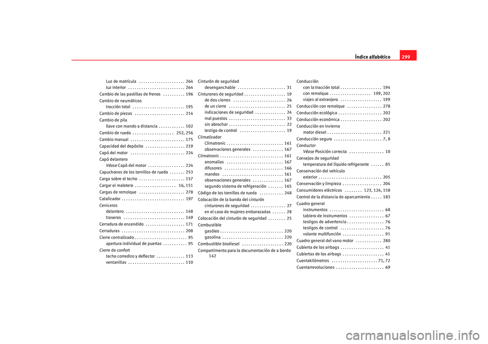 Seat Alhambra 2007  Manual del propietario (in Spanish) Índice alfabético299
Luz de matrícula  . . . . . . . . . . . . . . . . . . . . . 264
luz interior  . . . . . . . . . . . . . . . . . . . . . . . . . . 264
Cambio de las pastillas de frenos  . . . .