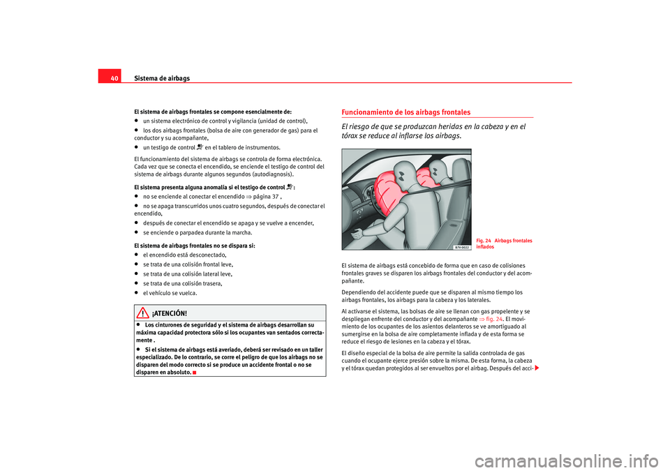 Seat Alhambra 2007  Manual del propietario (in Spanish) Sistema de airbags
40El sistema de airbags frontales se compone esencialmente de:•
un sistema electrónico de control y vigilancia (unidad de control),
•
los dos airbags frontales (bolsa de ai re 