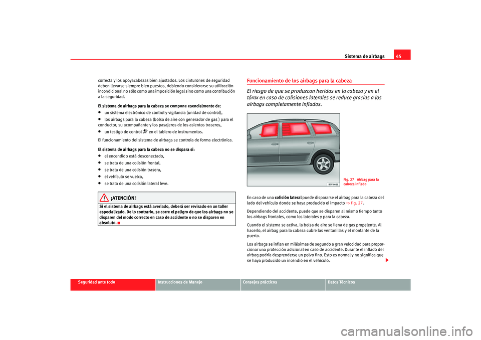 Seat Alhambra 2007  Manual del propietario (in Spanish) Sistema de airbags45
Seguridad ante todo
Instrucciones de Manejo
Consejos prácticos
Datos Técnicos
correcta y los apoyacabezas bien ajustados. Los cinturones de seguridad 
deben llevarse siempre bie