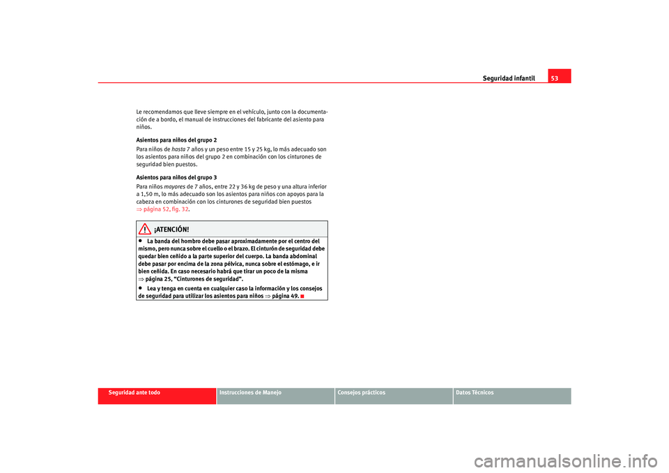 Seat Alhambra 2007 Manual del propietario (in Spanish) Seguridad infantil53
Seguridad ante todo
Instrucciones de Manejo
Consejos prácticos
Datos Técnicos
Le recomendamos que lleve siempre en
el vehículo, junto con la documenta-
ción de a bordo, el ma Seat Alhambra 2007 Manual del propietario (in Spanish) Seguridad infantil53
Seguridad ante todo
Instrucciones de Manejo
Consejos prácticos
Datos Técnicos
Le recomendamos que lleve siempre en
el vehículo, junto con la documenta-
ción de a bordo, el ma
