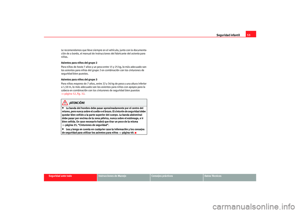 Seat Alhambra 2007  Manual del propietario (in Spanish) Seguridad infantil53
Seguridad ante todo
Instrucciones de Manejo
Consejos prácticos
Datos Técnicos
Le recomendamos que lleve siempre en 
el vehículo, junto con la documenta-
ción de a bordo, el ma