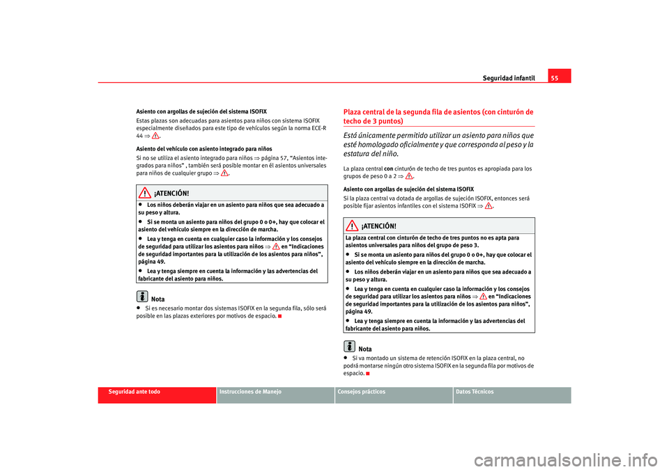 Seat Alhambra 2007 Manual del propietario (in Spanish) Seguridad infantil55
Seguridad ante todo
Instrucciones de Manejo
Consejos prácticos
Datos Técnicos
Asiento con argollas de sujeción del sistema ISOFIX
Estas plazas son adecuadas para asientos para Seat Alhambra 2007 Manual del propietario (in Spanish) Seguridad infantil55
Seguridad ante todo
Instrucciones de Manejo
Consejos prácticos
Datos Técnicos
Asiento con argollas de sujeción del sistema ISOFIX
Estas plazas son adecuadas para asientos para
