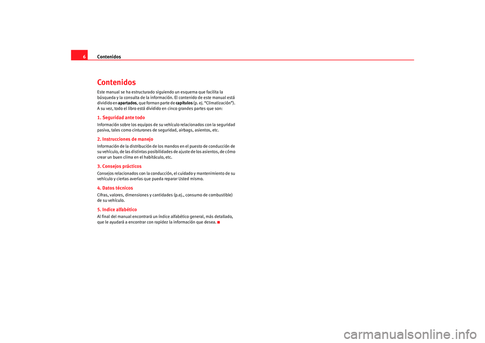 Seat Alhambra 2007  Manual del propietario (in Spanish) Contenidos
6ContenidosEste manual se ha estructurado siguiendo un esquema que facilita la 
búsqueda y la consulta de la inform ación. El contenido de este manual está 
dividido en apartados, que fo