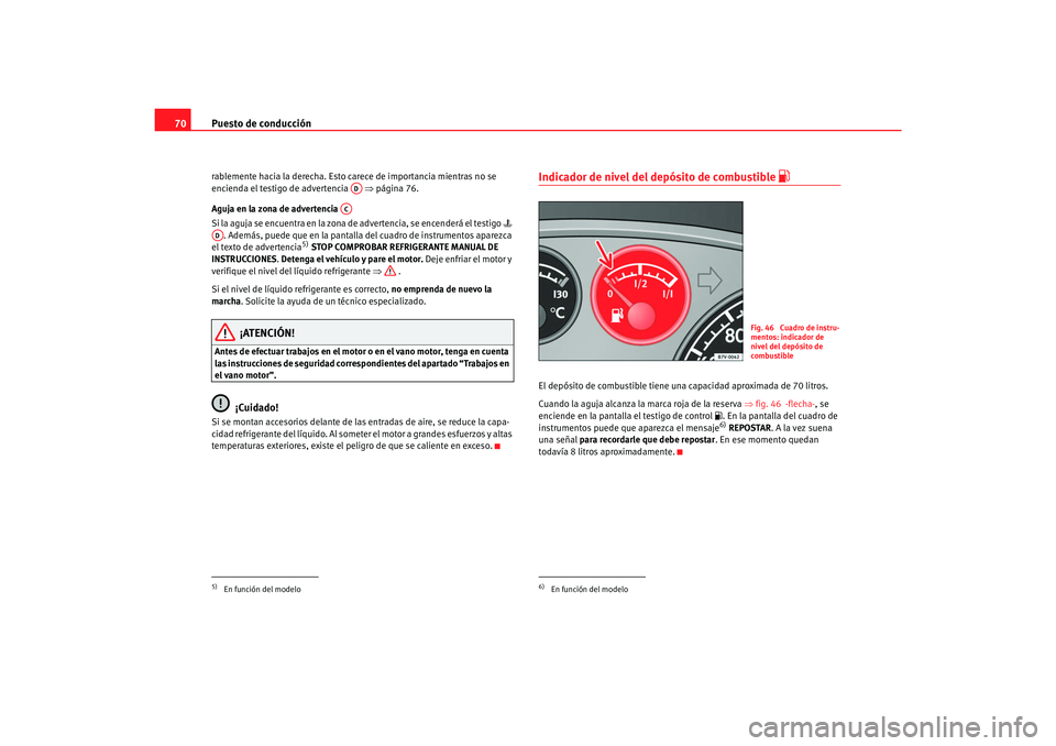 Seat Alhambra 2007  Manual del propietario (in Spanish) Puesto de conducción
70rablemente hacia la derecha. Esto carece de importancia mientras no se 
encienda el testigo de advertencia    ⇒página 76.
Aguja en la zona de advertencia 
Si la aguja se enc