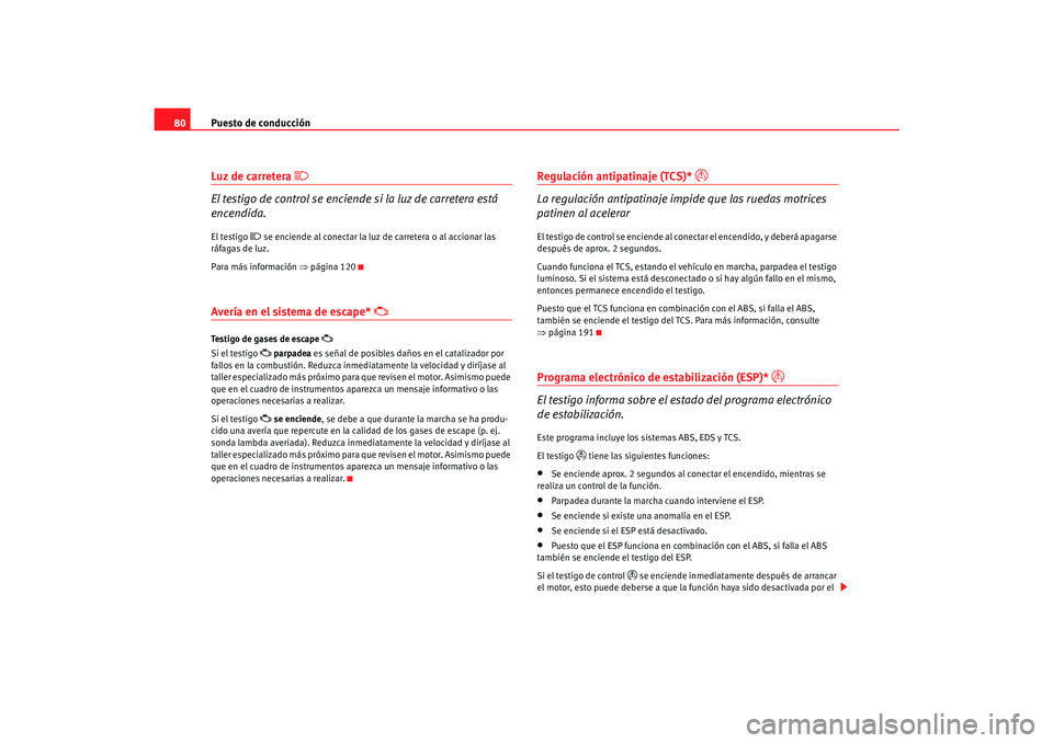 Seat Alhambra 2007  Manual del propietario (in Spanish) Puesto de conducción
80Luz de carretera 

El testigo de control se enciende si la luz de carretera está 
encendida.El testigo 
 se enciende al conectar la luz de carretera o al accionar las 
r