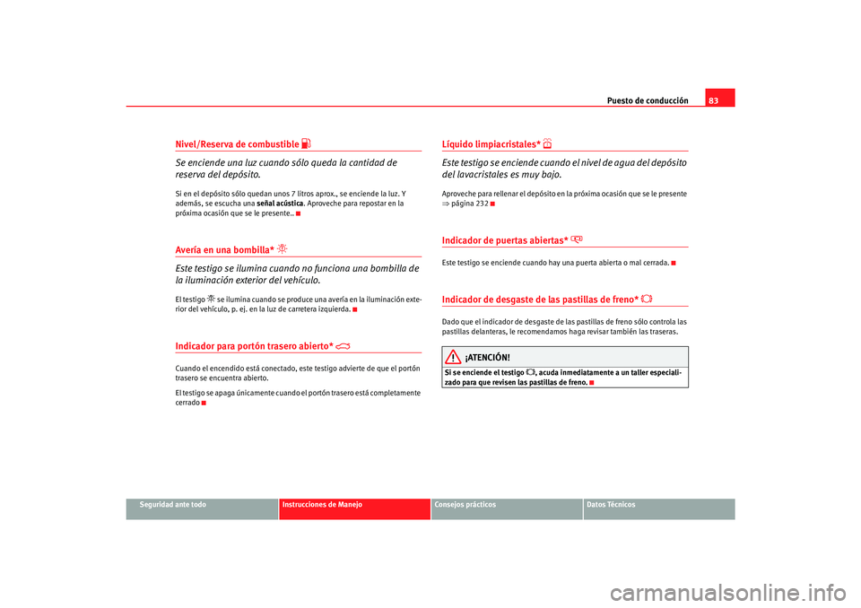 Seat Alhambra 2007  Manual del propietario (in Spanish) Puesto de conducción83
Seguridad ante todo
Instrucciones de Manejo
Consejos prácticos
Datos Técnicos
Nivel/Reserva de combustible 

Se enciende una luz cuando  sólo queda la cantidad de 
reserv