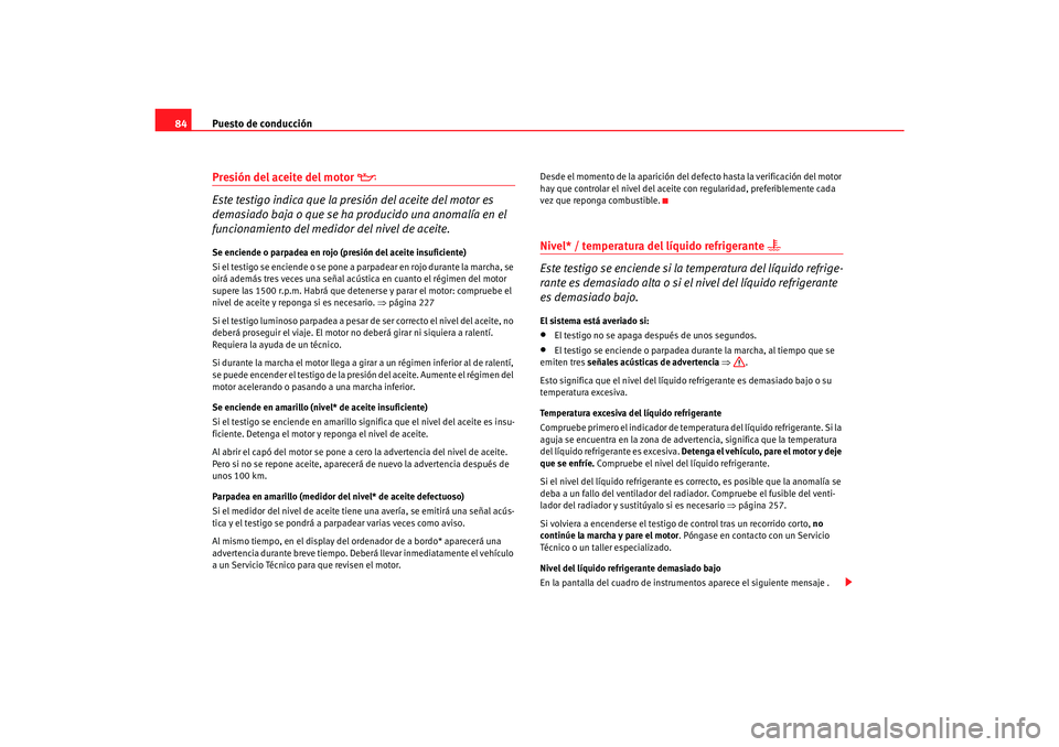 Seat Alhambra 2007  Manual del propietario (in Spanish) Puesto de conducción
84Presión del aceite del motor 

Este testigo indica que la presión del aceite del motor es 
demasiado baja o que se ha pr oducido una anomalía en el 
funcionamiento del me