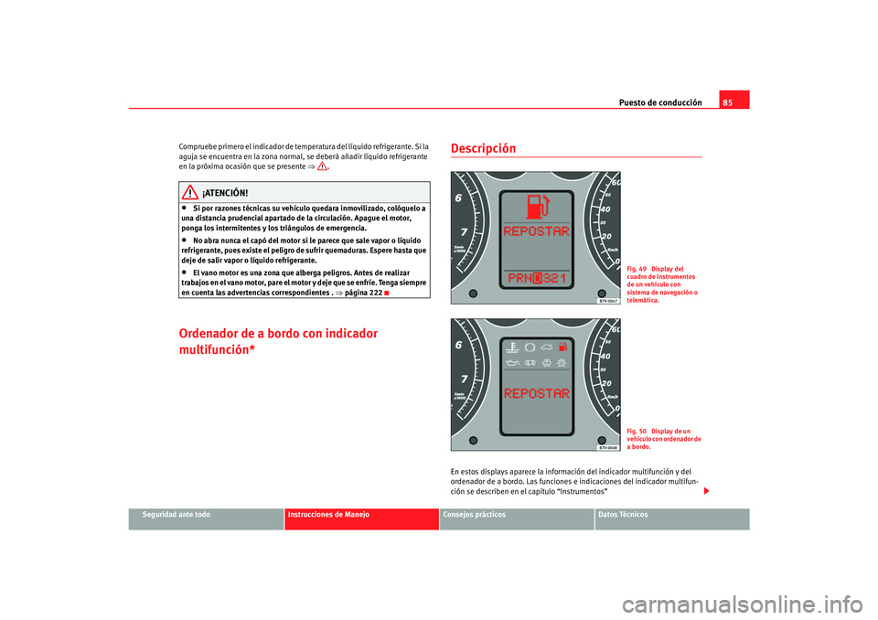 Seat Alhambra 2007  Manual del propietario (in Spanish) Puesto de conducción85
Seguridad ante todo
Instrucciones de Manejo
Consejos prácticos
Datos Técnicos
Compruebe primero el indicador de temperatura del líquido refrigerante. Si la 
aguja se encuent