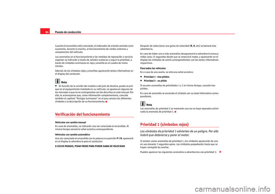 Seat Alhambra 2007  Manual del propietario (in Spanish) Puesto de conducción
86Cuando el encendido está conectado, el ordenador de a bordo controla conti-
nuamente, durante la marcha, el funcionamiento de ciertos sistemas y 
componentes del vehículo.
La