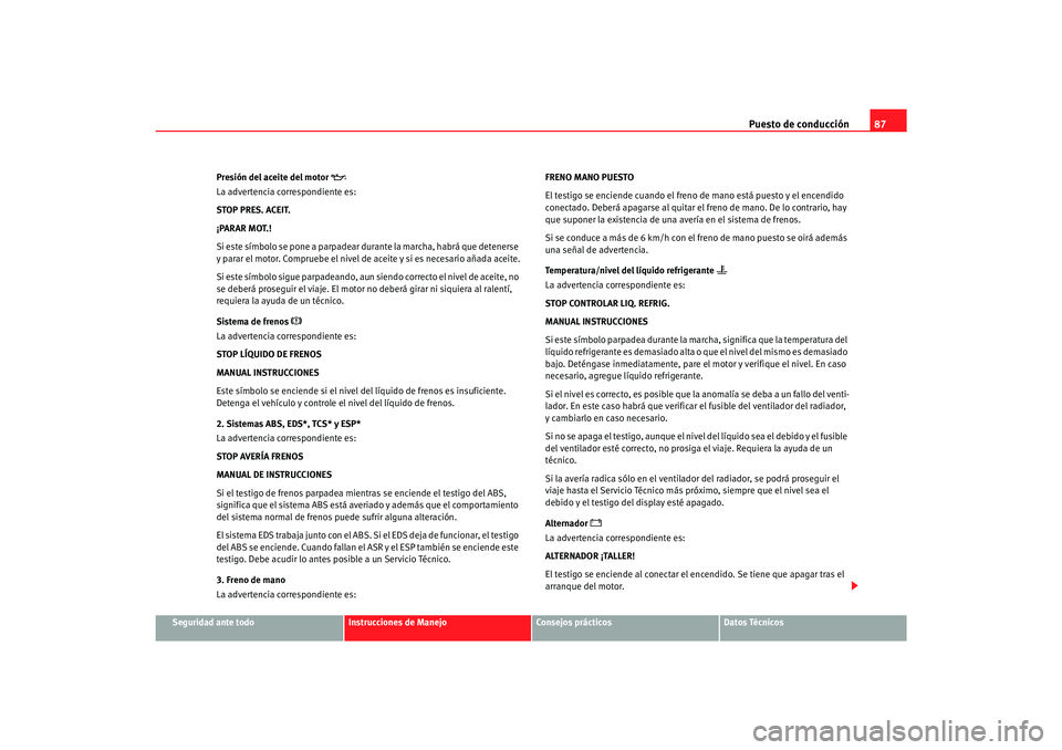 Seat Alhambra 2007  Manual del propietario (in Spanish) Puesto de conducción87
Seguridad ante todo
Instrucciones de Manejo
Consejos prácticos
Datos Técnicos
Presión del aceite del motor 

La advertencia correspondiente es:
STOP PRES. ACEIT.
¡PARAR 