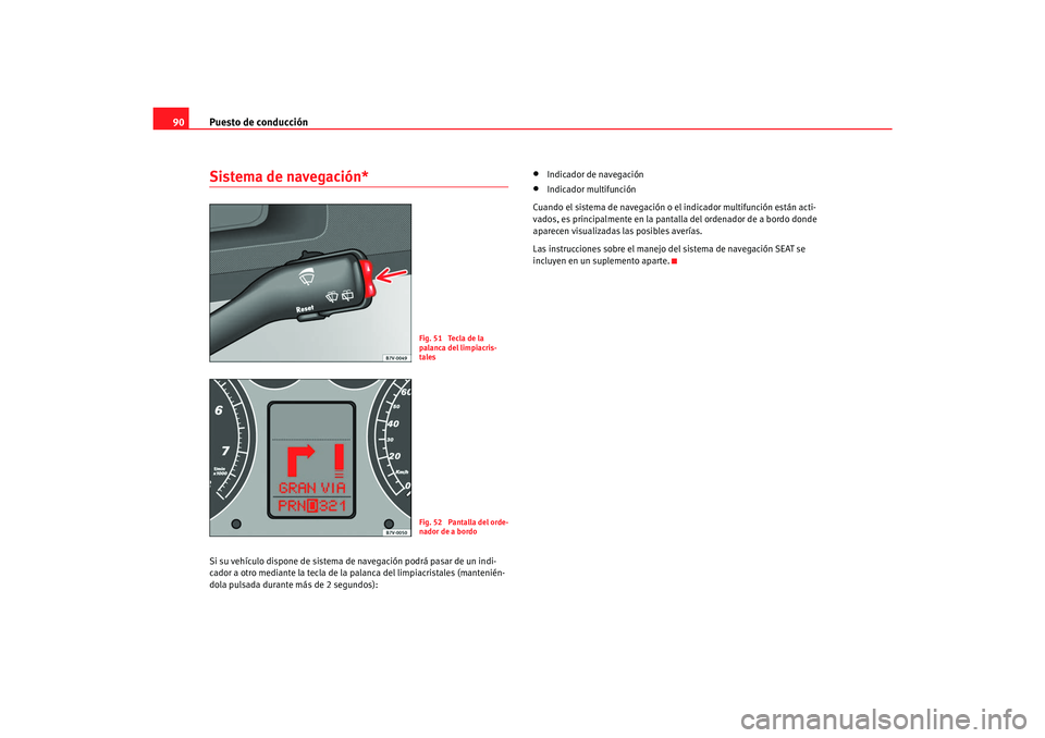 Seat Alhambra 2007 Manual del propietario (in Spanish) Puesto de conducción
90Sistema de navegación*Si su vehículo dispone de sistema de navegación podrá pasar de un indi-
cador a otro mediante la tecla de la palanca del limpiacristales (mantenién Seat Alhambra 2007 Manual del propietario (in Spanish) Puesto de conducción
90Sistema de navegación*Si su vehículo dispone de sistema de navegación podrá pasar de un indi-
cador a otro mediante la tecla de la palanca del limpiacristales (mantenién
