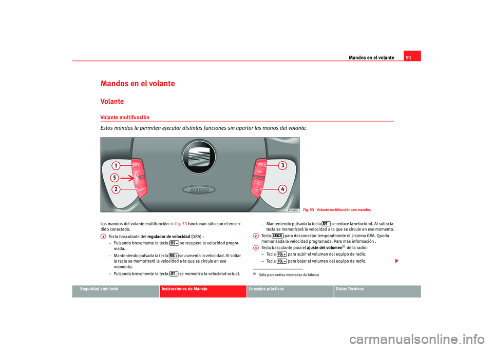 Seat Alhambra 2007  Manual del propietario (in Spanish) Mandos en el volante91
Seguridad ante todo
Instrucciones de Manejo
Consejos prácticos
Datos Técnicos
Mandos en el volanteVolanteVolante multifunción
Estos mandos le permiten ejecutar distintas func