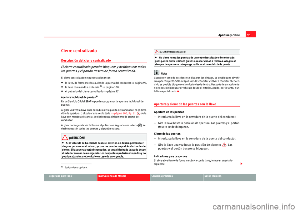 Seat Alhambra 2007 Manual del propietario (in Spanish) Apertura y cierre95
Seguridad ante todo
Instrucciones de Manejo
Consejos prácticos
Datos Técnicos
Cierre centralizado Descripción del cierre centralizado
El cierre centralizado permite bloquear y d Seat Alhambra 2007 Manual del propietario (in Spanish) Apertura y cierre95
Seguridad ante todo
Instrucciones de Manejo
Consejos prácticos
Datos Técnicos
Cierre centralizado Descripción del cierre centralizado
El cierre centralizado permite bloquear y d