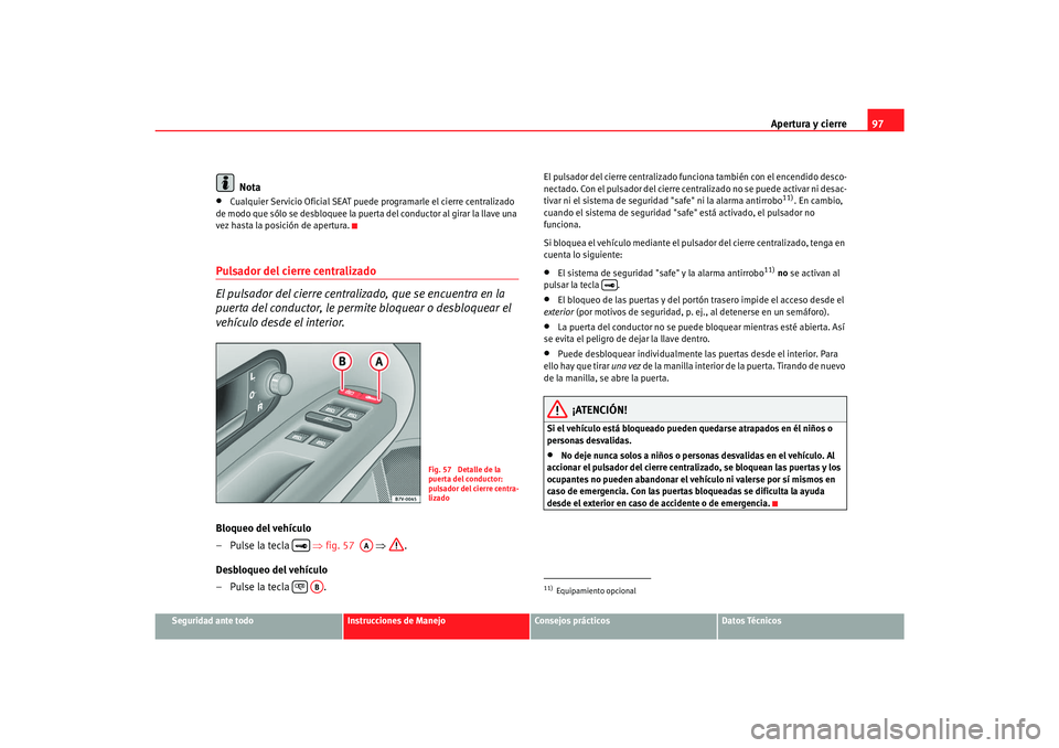 Seat Alhambra 2007 Manual del propietario (in Spanish) Apertura y cierre97
Seguridad ante todo
Instrucciones de Manejo
Consejos prácticos
Datos Técnicos
Nota
•
Cualquier Servicio Oficial SEAT puede programarle el cierre centralizado
de modo que sólo Seat Alhambra 2007 Manual del propietario (in Spanish) Apertura y cierre97
Seguridad ante todo
Instrucciones de Manejo
Consejos prácticos
Datos Técnicos
Nota
•
Cualquier Servicio Oficial SEAT puede programarle el cierre centralizado
de modo que sólo