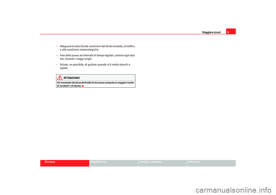 Seat Alhambra 2007 Manuale del proprietario (in Italian) Viaggiare sicuri9
Sicurezza
Modalità duso
Consigli e assistenza
Dati tecnici
– Adeguare la velocità alle condizioni del fondo stradale, al traffico
e alle condizioni meteorologiche.
– Fare del Seat Alhambra 2007 Manuale del proprietario (in Italian) Viaggiare sicuri9
Sicurezza
Modalità duso
Consigli e assistenza
Dati tecnici
– Adeguare la velocità alle condizioni del fondo stradale, al traffico
e alle condizioni meteorologiche.
– Fare del