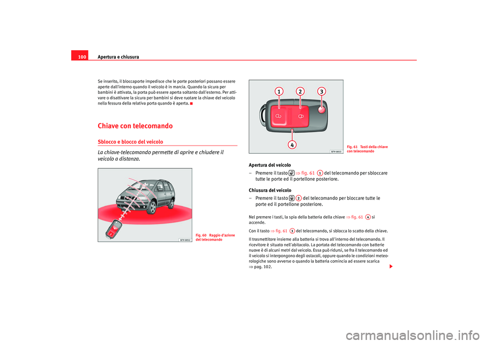 Seat Alhambra 2007  Manuale del proprietario (in Italian) Apertura e chiusura
100Se inserito, il bloccaporte impedisce che le porte posteriori possano essere 
aperte dallinterno quando il veicolo è in marcia. Quando la sicura per 
bambini è attivata, la p