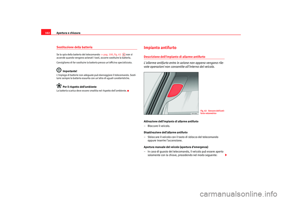 Seat Alhambra 2007  Manuale del proprietario (in Italian) Apertura e chiusura
102Sostituzione della batteria Se la spia della batteria del telecomando ⇒ pag. 100, fig. 61   non si 
accende quando vengono azionati i tast i, occorre sostituire la batteria.
C