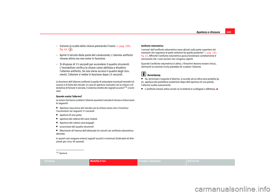 Seat Alhambra 2007  Manuale del proprietario (in Italian) Apertura e chiusura103
Sicurezza
Modalità duso
Consigli e assistenza
Dati tecnici
– Estrarre lo scatto della chiave premendo il tasto  ⇒pag. 100, 
fig. 61   .
– Aprire il veicolo dalla porta d